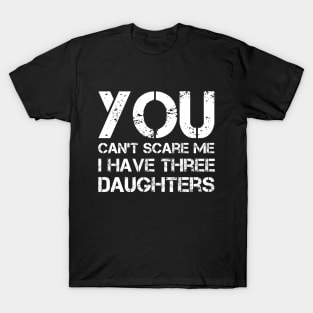 You Can't Scare Me I Have Three Daughters Funny Dad Joke T-Shirt